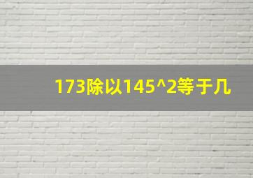 173除以145^2等于几